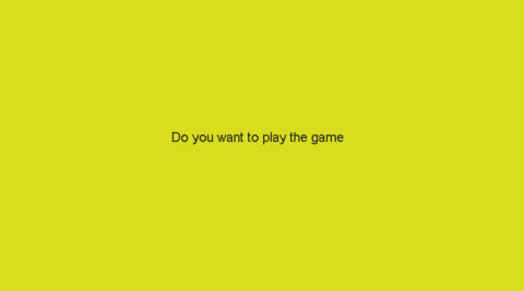 “Do you want to play the game?”