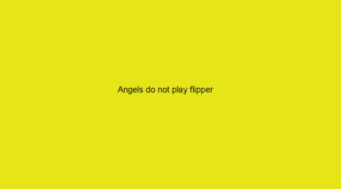“Angels do not play flipper”